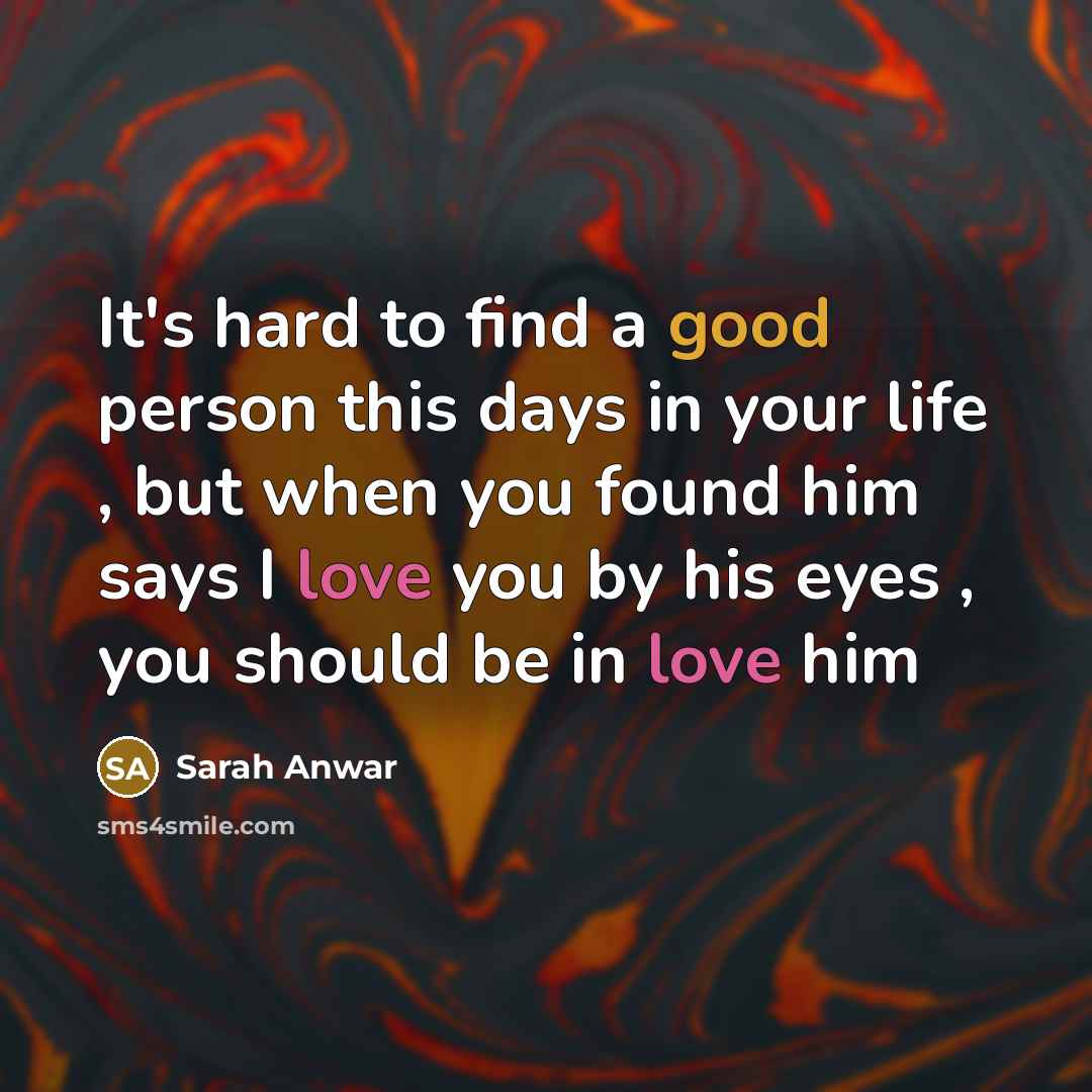 “It's hard to find a good person this days in your life , but when you found him says I love you by his eyes , you should be in love him” quote by Sarah Anwar
