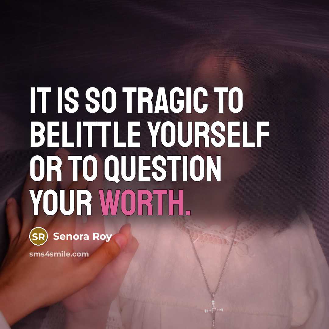 “It is so tragic to belittle yourself or to question…” quote by Senora Roy