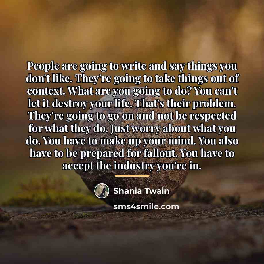 “People are going to write and say things you don't…” quote by Shania Twain
