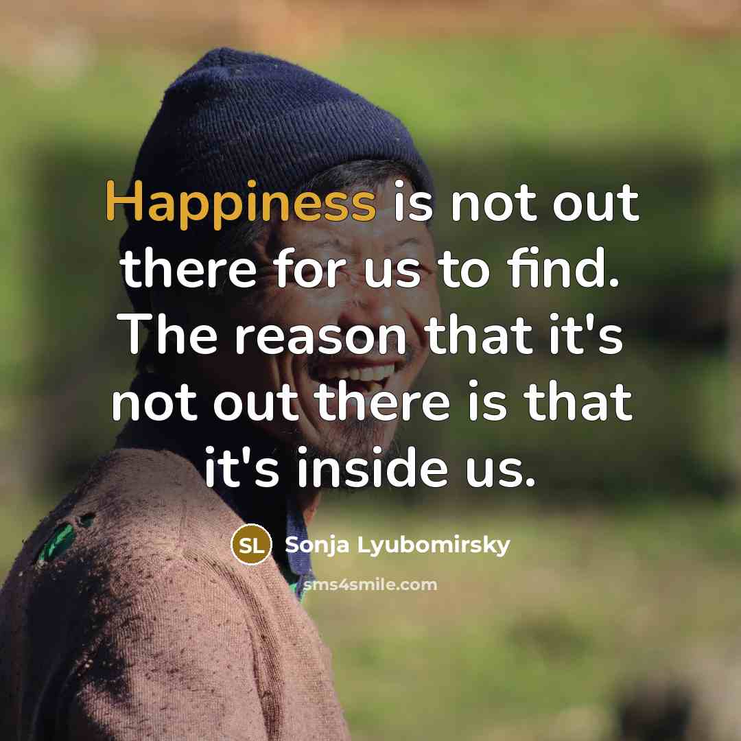 “Happiness is not out there for us to find. The…” quote by Sonja Lyubomirsky