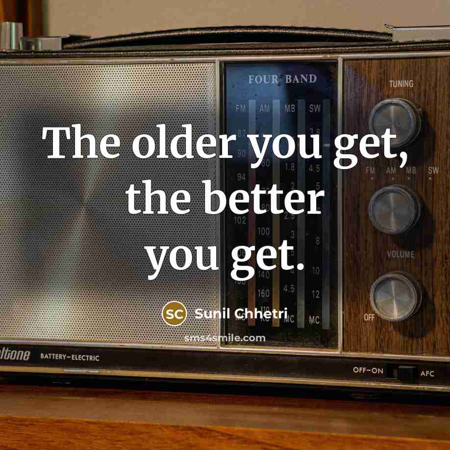 “The older you get, the better you get.…” quote by Sunil Chhetri