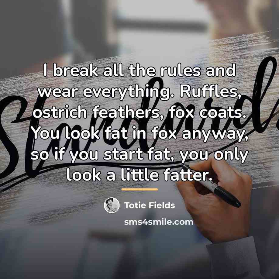 “I break all the rules and wear everything. Ruffles, ostrich…” quote by Totie Fields