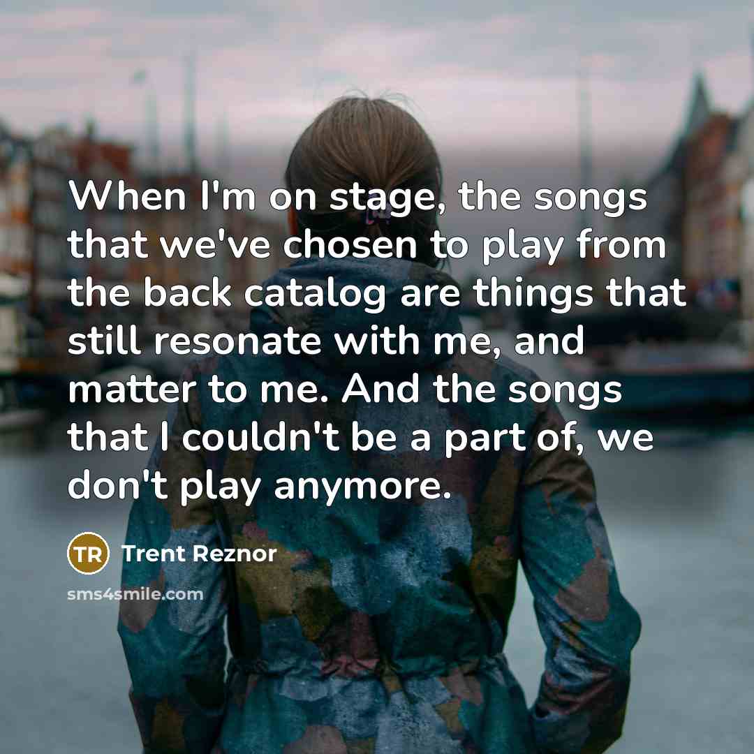 “When I'm on stage, the songs that we've chosen to…” quote by Trent Reznor
