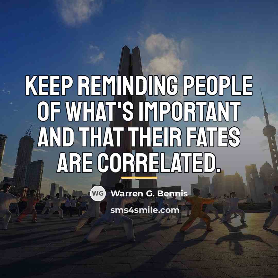 “Keep reminding people of what's important and that their fates…” quote by Warren G. Bennis