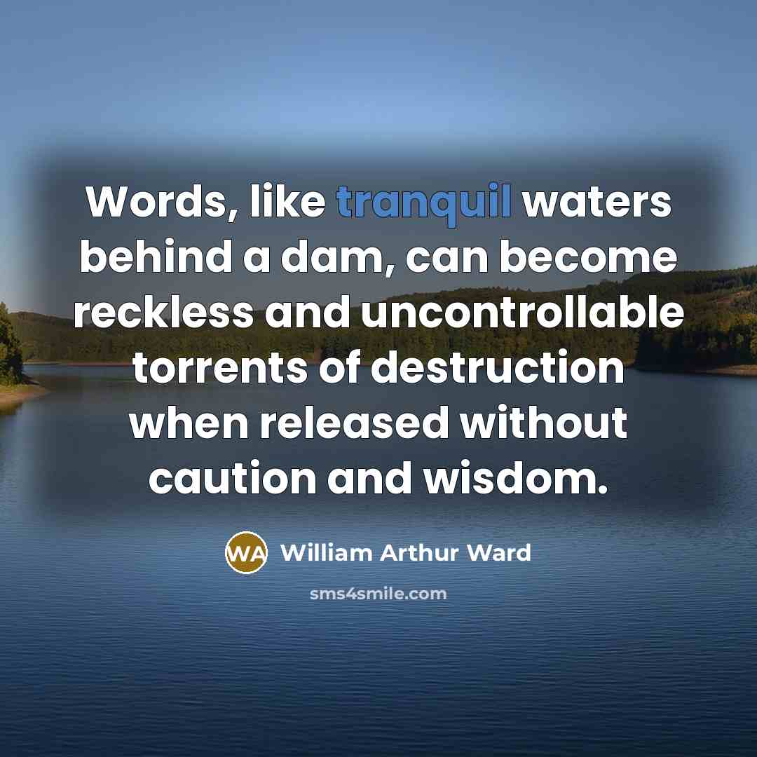 “Words, like tranquil waters behind a dam, can become reckless…” quote by William Arthur Ward