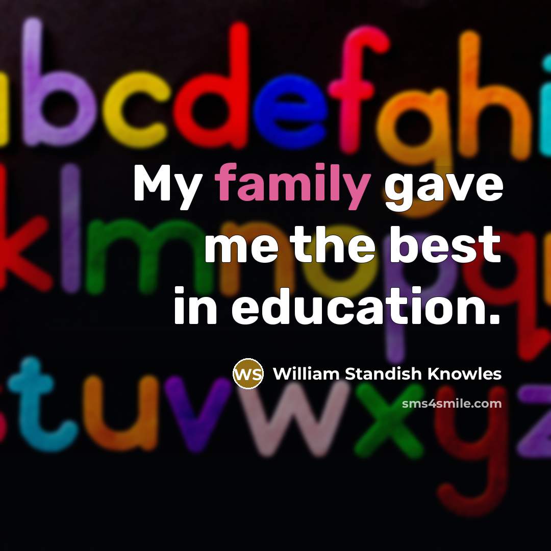 “My family gave me the best in education.” quote by William Standish Knowles