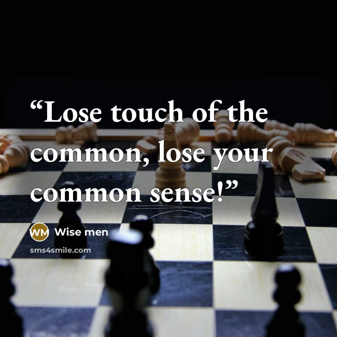 “Lose touch of the common, lose your common sense!” quote by Wise men