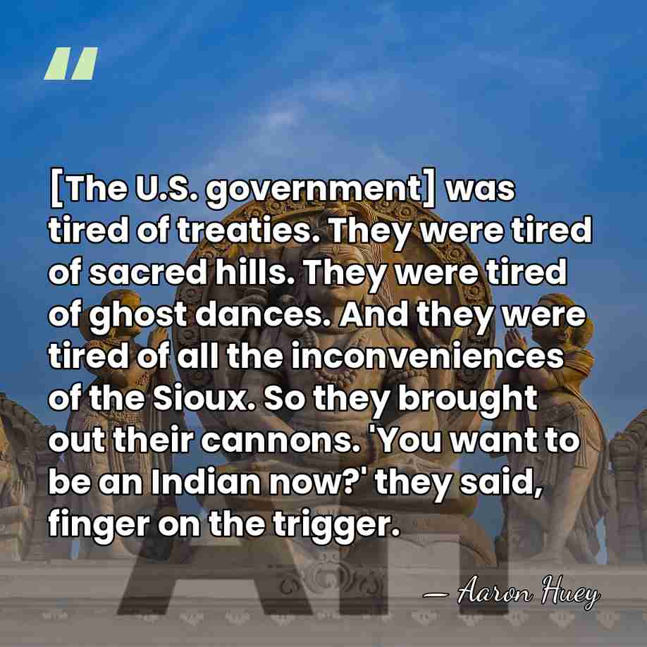 [The U.S. government] was tired of treaties. They were tired of sacred&hellip; - Aaron Huey