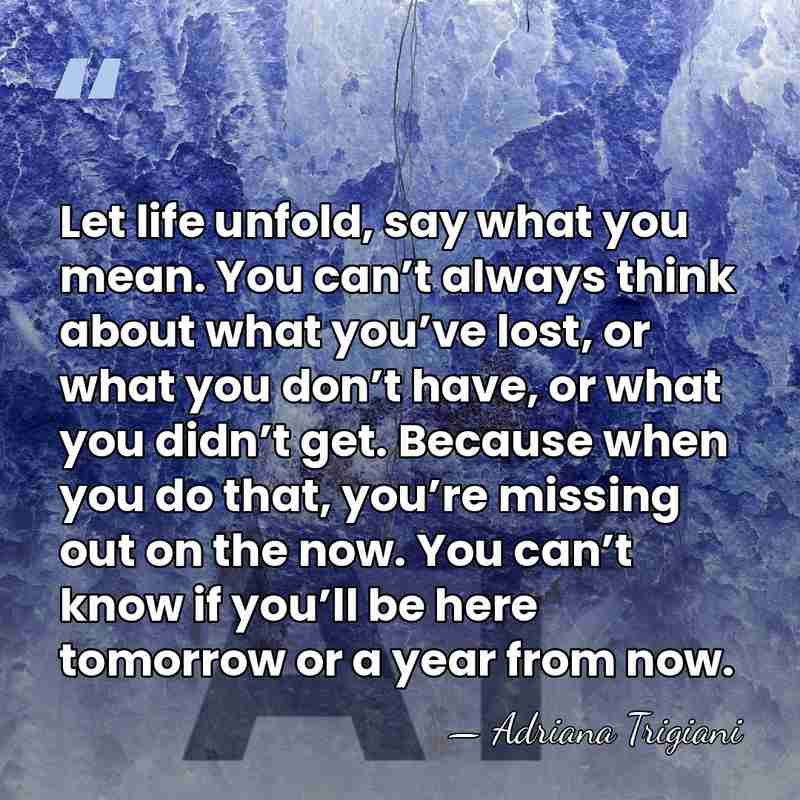 Let life unfold, say what you mean. You can’t always think about&hellip; - Adriana Trigiani