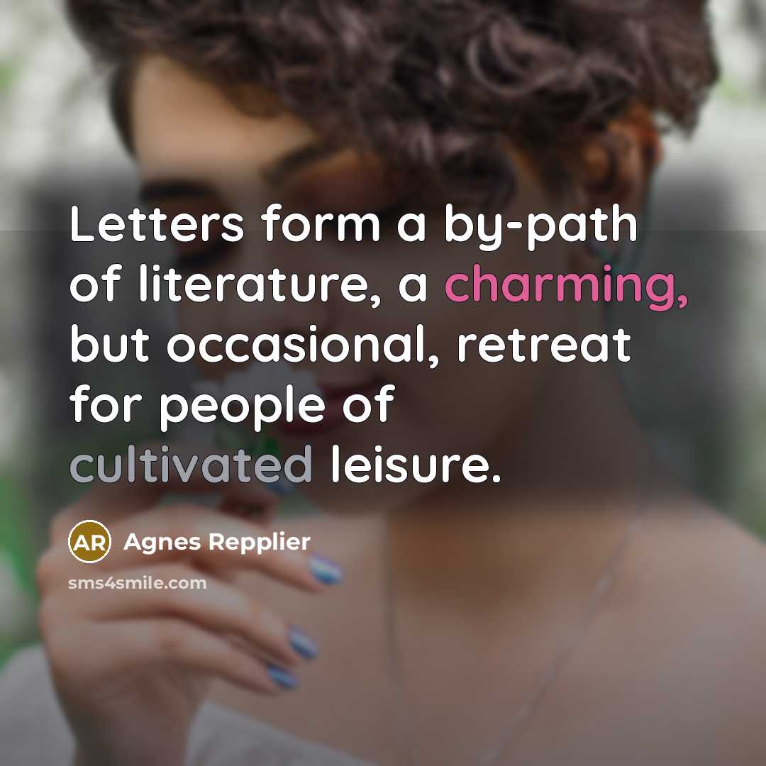 “Letters form a by-path of literature, a charming, but occasional,…” quote by Agnes Repplier