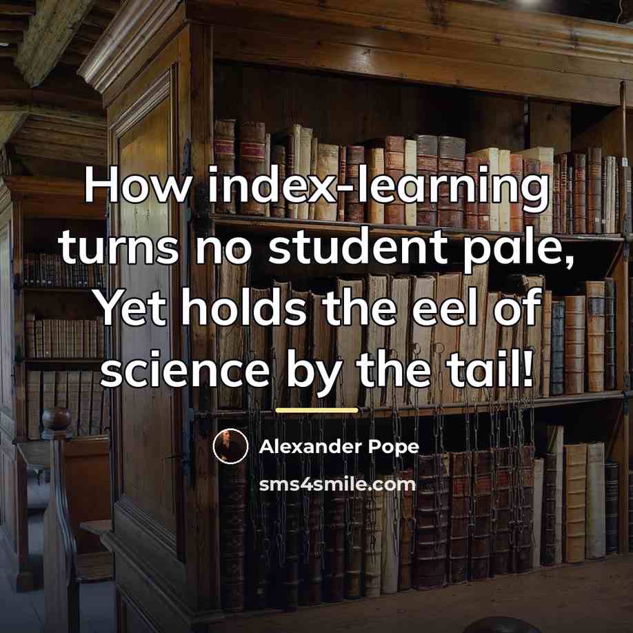 “How index-learning turns no student pale, Yet holds the eel…” quote by Alexander Pope