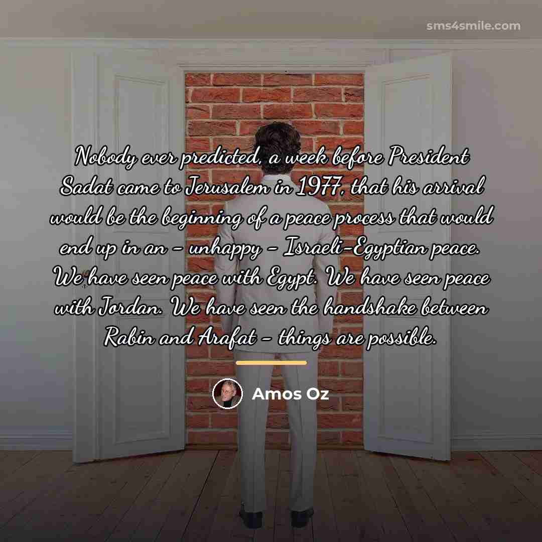 “Nobody ever predicted, a week before President Sadat came to…” quote by Amos Oz