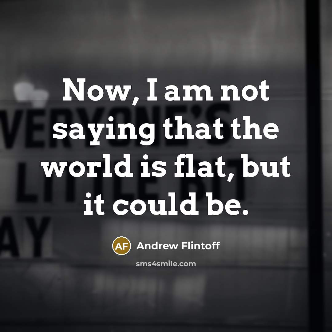 “Now, I am not saying that the world is flat,…” quote by Andrew Flintoff