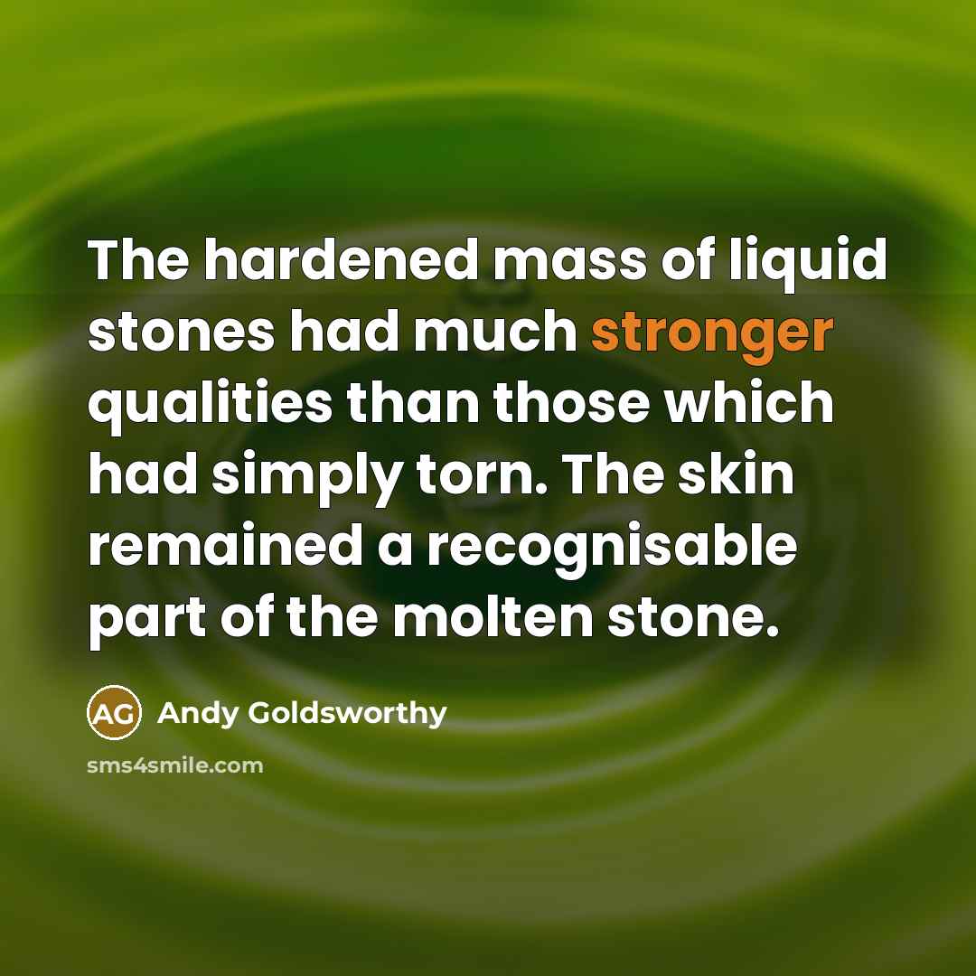 “The hardened mass of liquid stones had much stronger qualities…” quote by Andy Goldsworthy