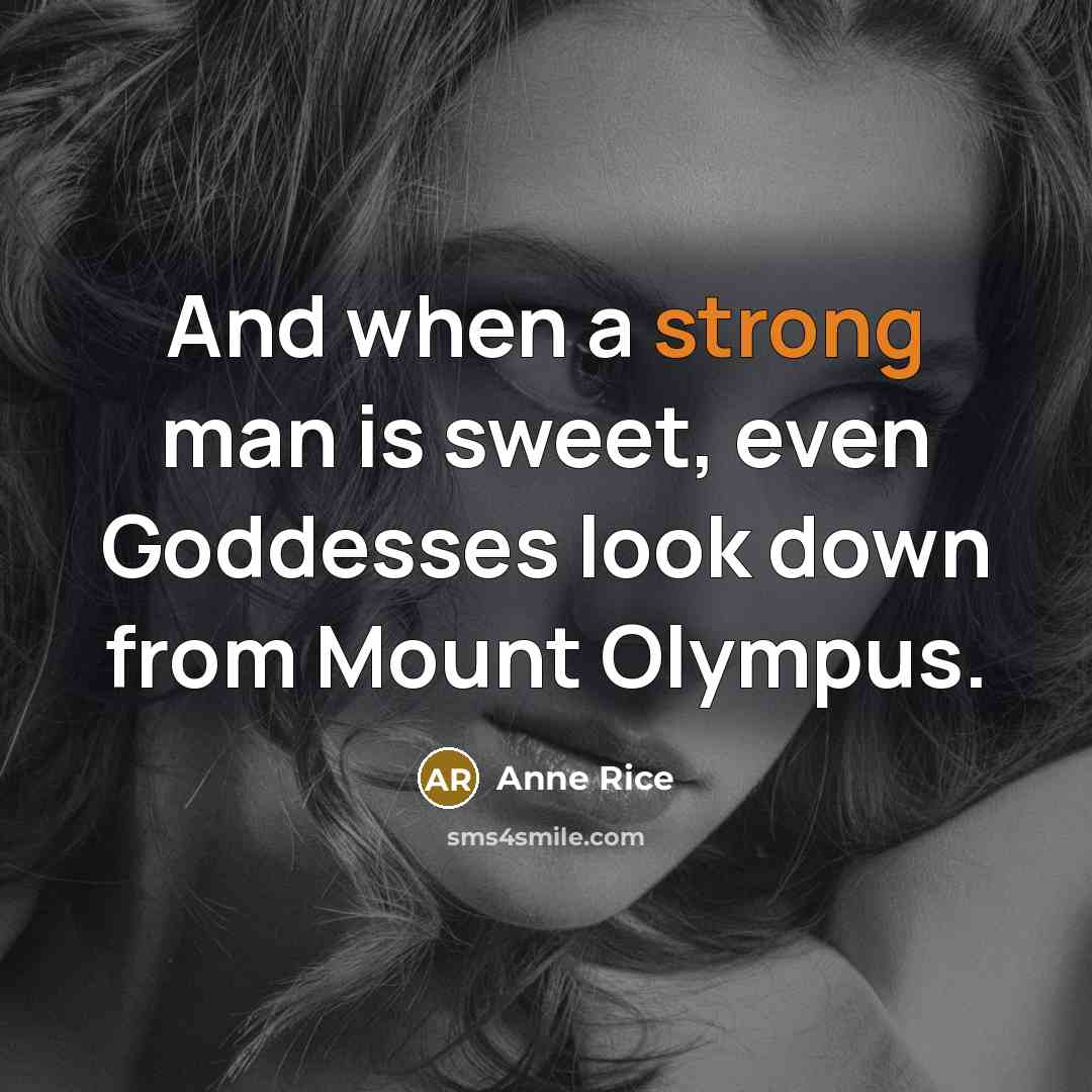 “And when a strong man is sweet, even Goddesses look…” quote by Anne Rice