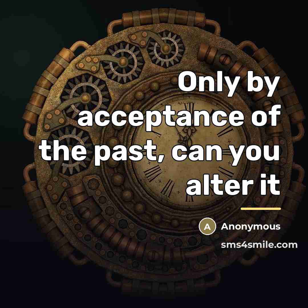 “Only by acceptance of the past, can you alter it…” quote by Anonymous