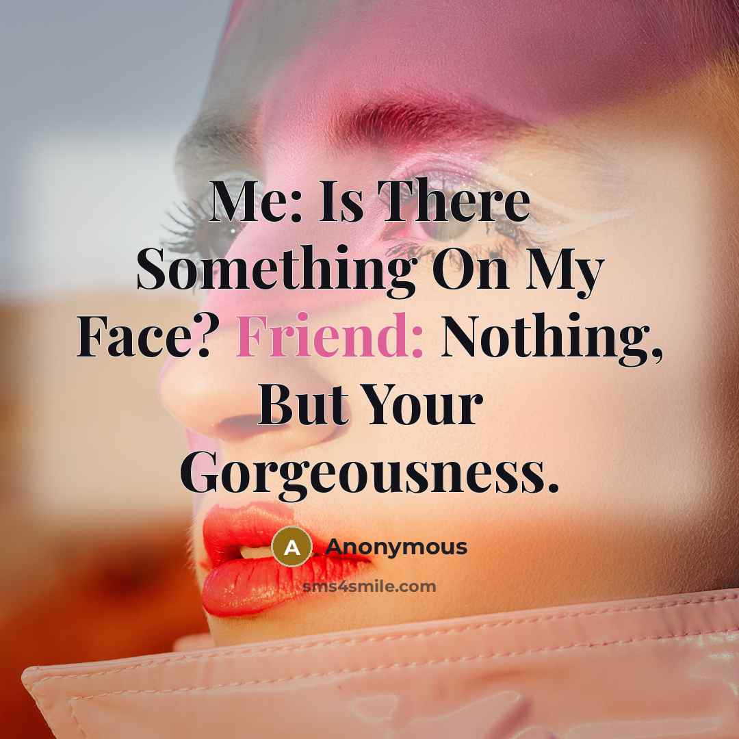 “Me: Is There Something On My Face? Friend: Nothing, But…” quote by Anonymous