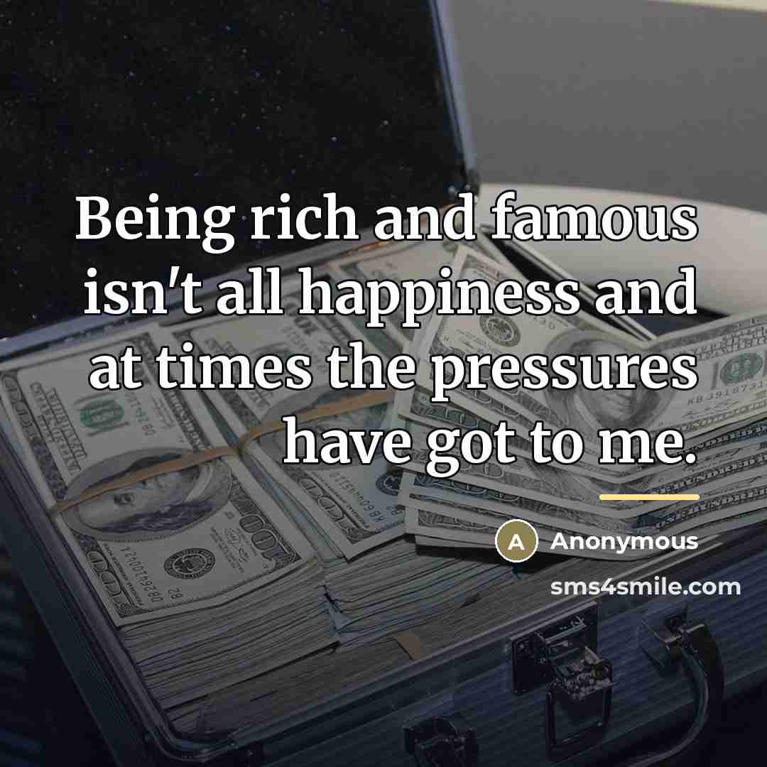 “Being rich and famous isn't all happiness and at times…” quote by Anonymous