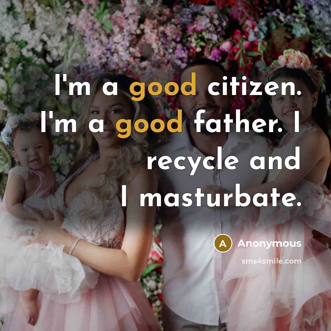 “I'm a good citizen. I'm a good father. I recycle…” quote by Anonymous