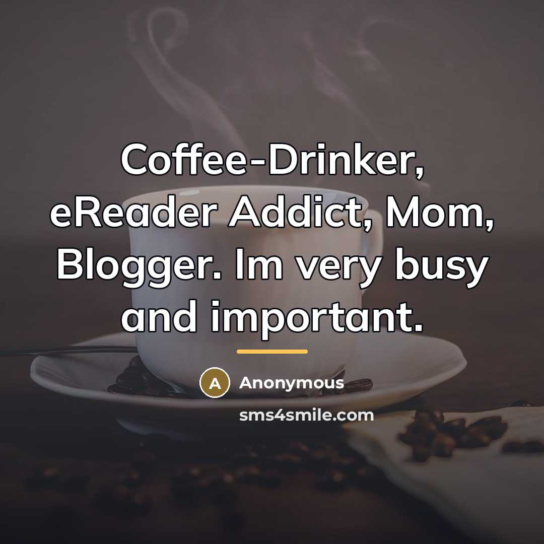 “Coffee-Drinker, eReader Addict, Mom, Blogger. Im very busy and important.…” quote by Anonymous