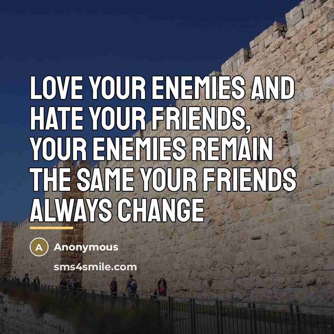 “Love your enemies and hate your friends, your enemies remain…” quote by Anonymous