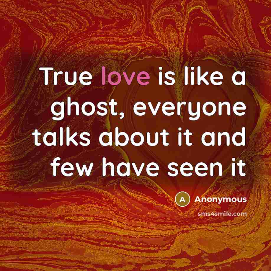 “True love is like a ghost, everyone talks about it and few have seen it” quote by Anonymous
