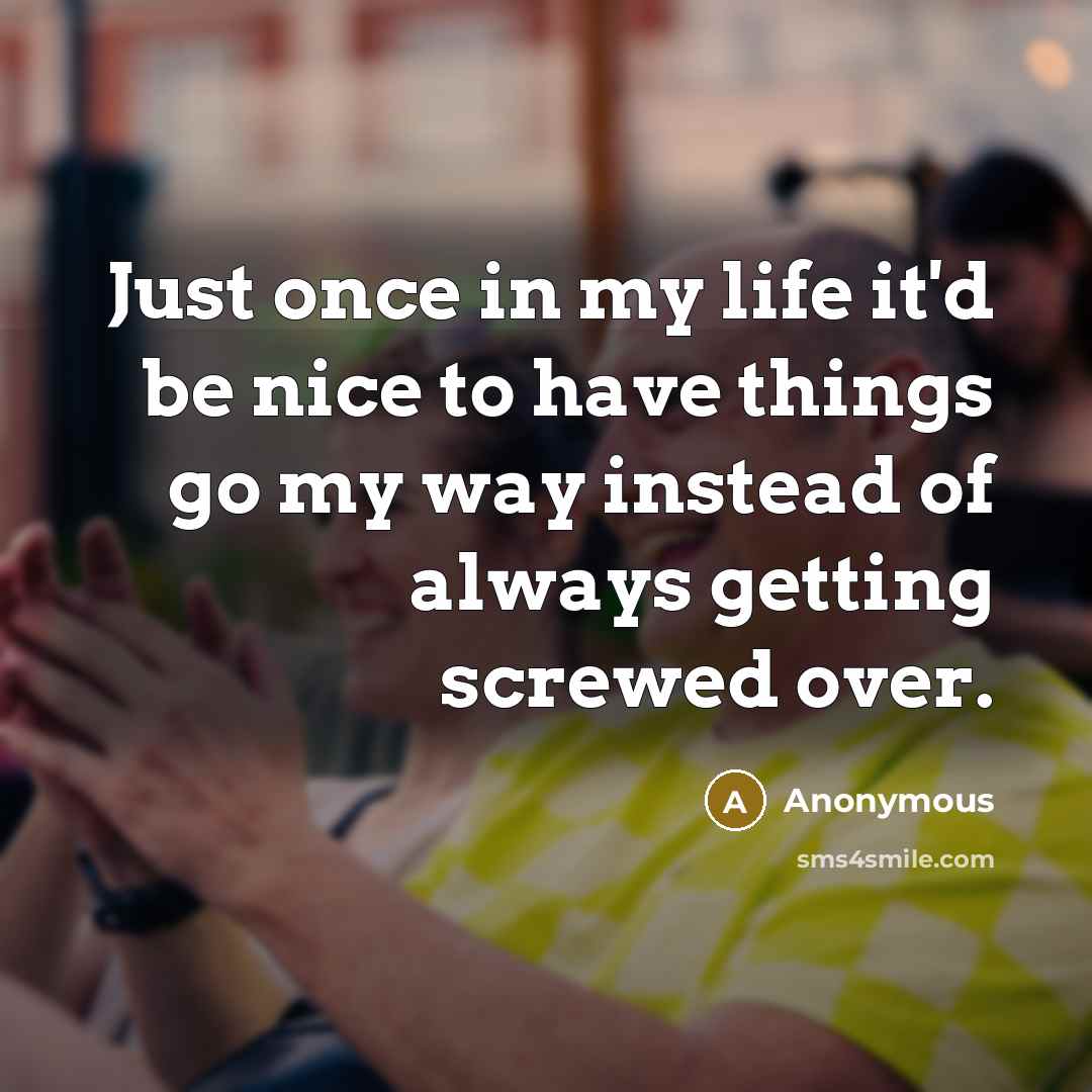 “Just once in my life it'd be nice to have things go my way instead of always getting screwed over.” quote by Anonymous