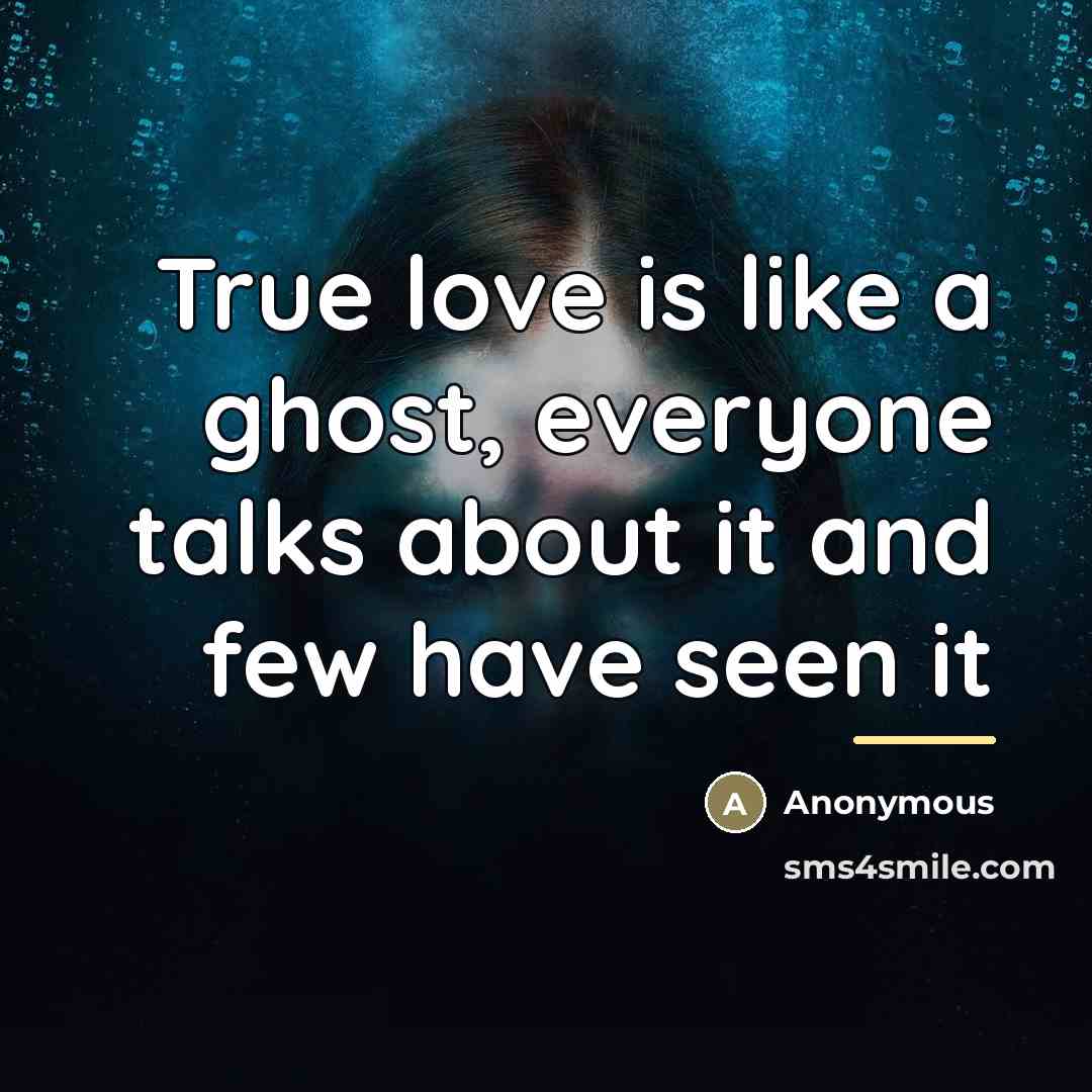 “True love is like a ghost, everyone talks about it…” quote by Anonymous