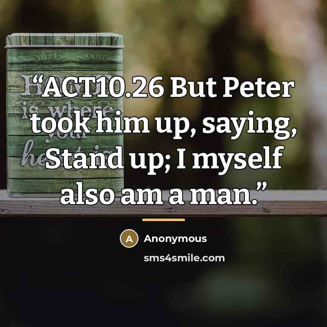“ACT10.26 But Peter took him up, saying, Stand up; I myself also am a man.” quote by Anonymous