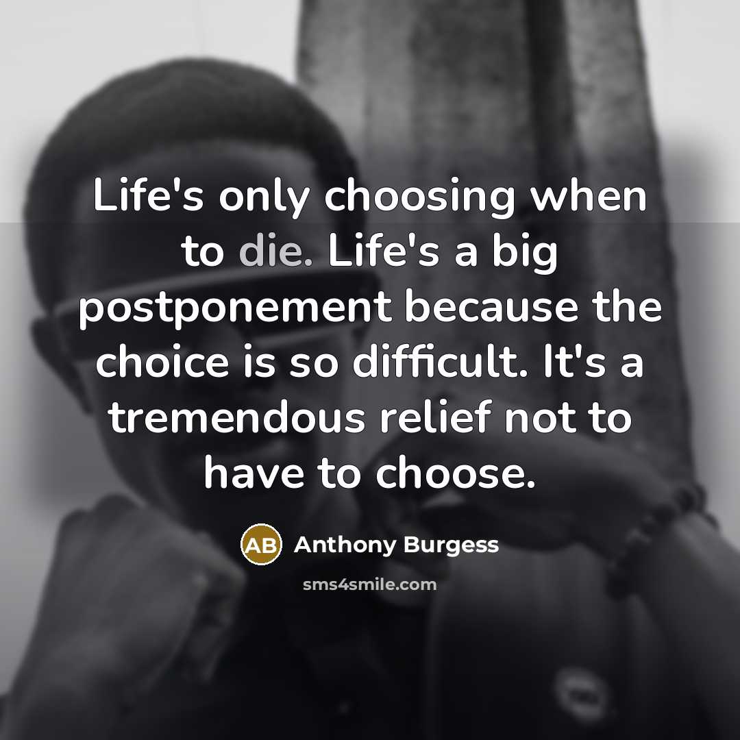 “Life's only choosing when to die. Life's a big postponement…” quote by Anthony Burgess
