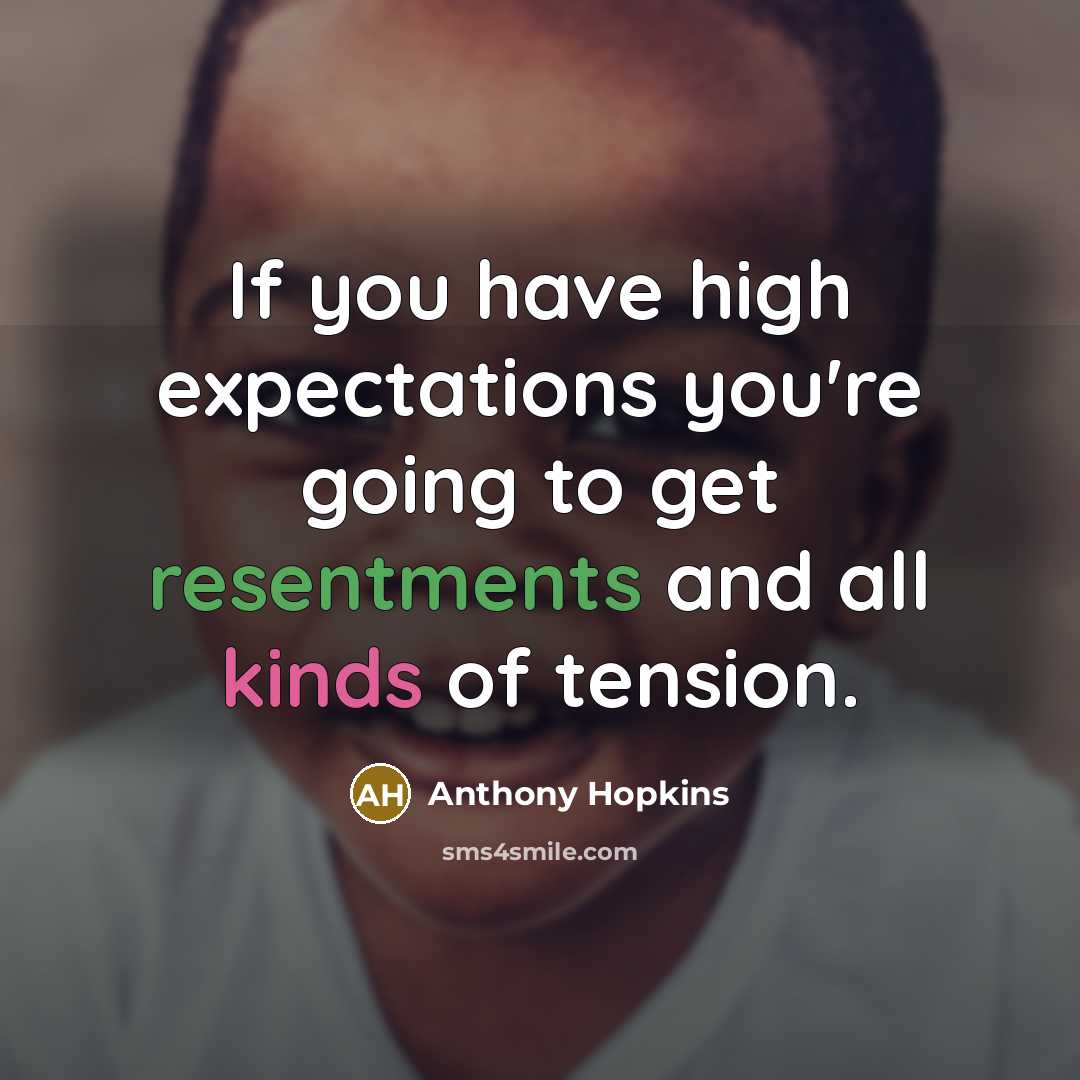 “If you have high expectations you're going to get resentments…” quote by Anthony Hopkins