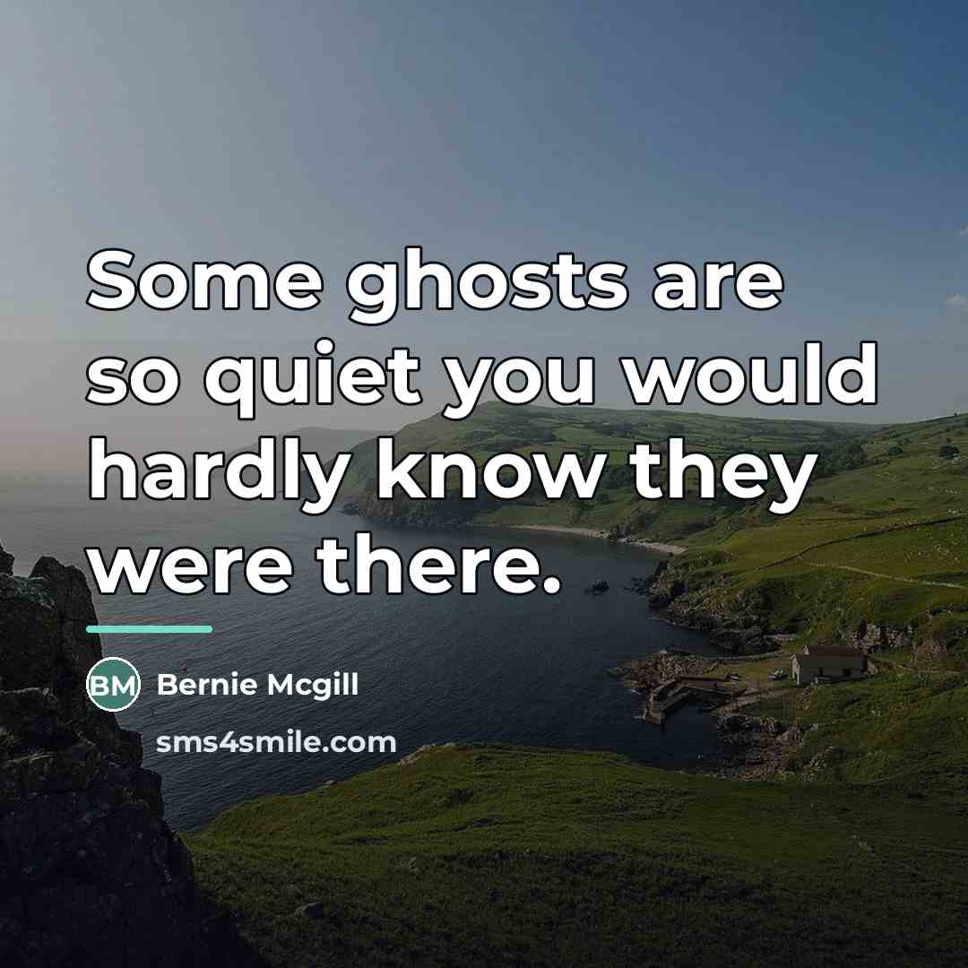 “Some ghosts are so quiet you would hardly know they…” quote by Bernie Mcgill