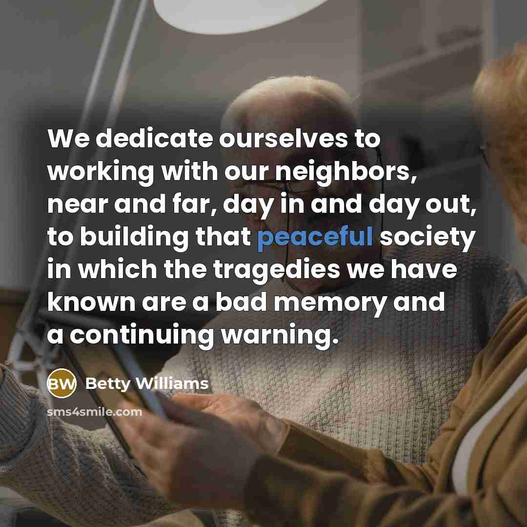 “We dedicate ourselves to working with our neighbors, near and…” quote by Betty Williams