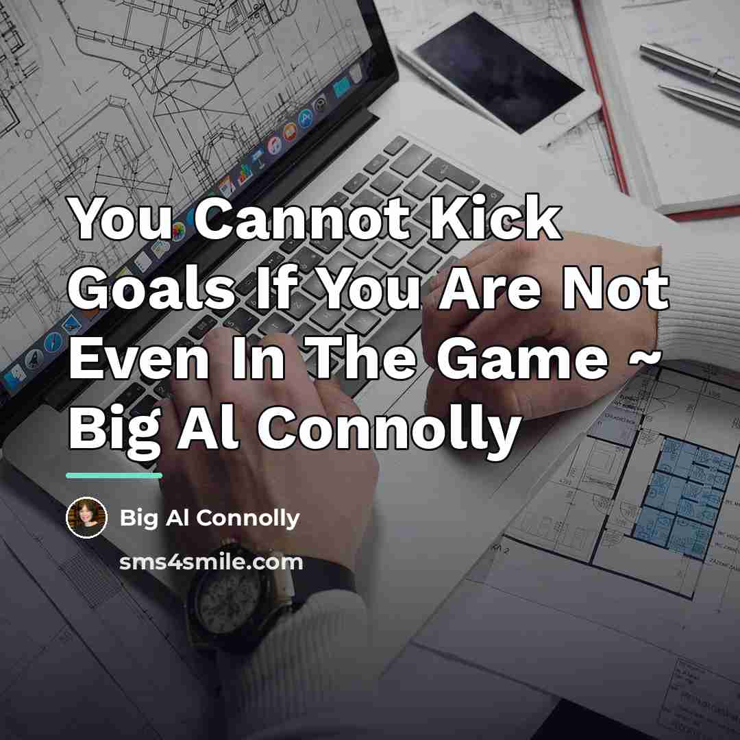 “You Cannot Kick Goals If You Are Not Even In…” quote by Big Al Connolly
