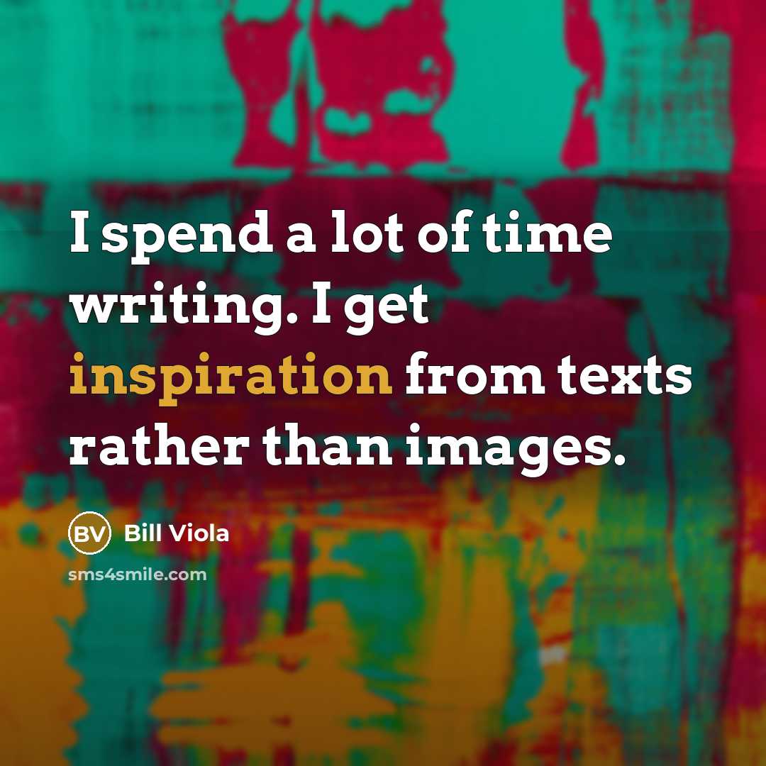 “I spend a lot of time writing. I get inspiration…” quote by Bill Viola