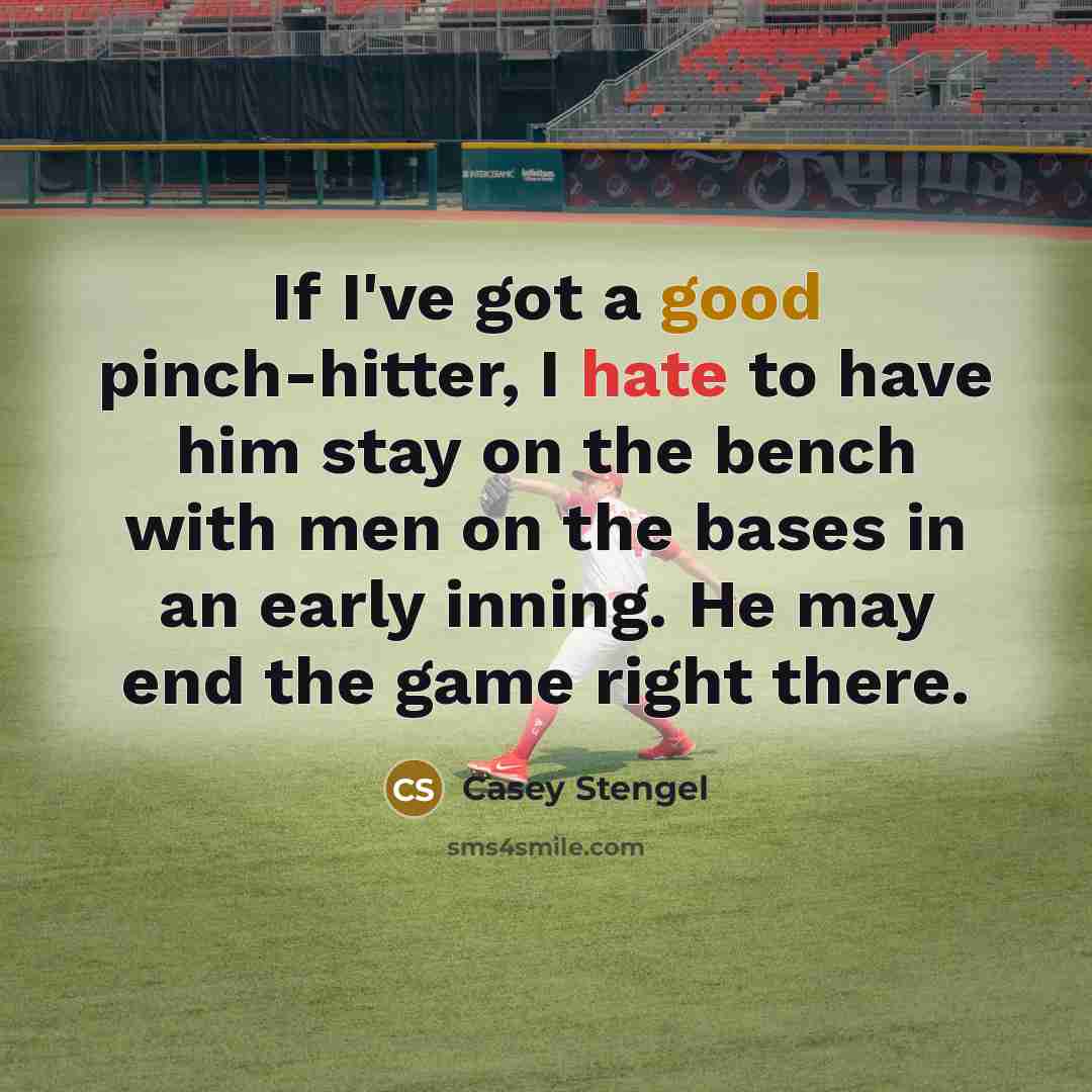 “If I've got a good pinch-hitter, I hate to have him stay on the bench with men on the bases in an early inning. He may end the game right there.” quote by Casey Stengel
