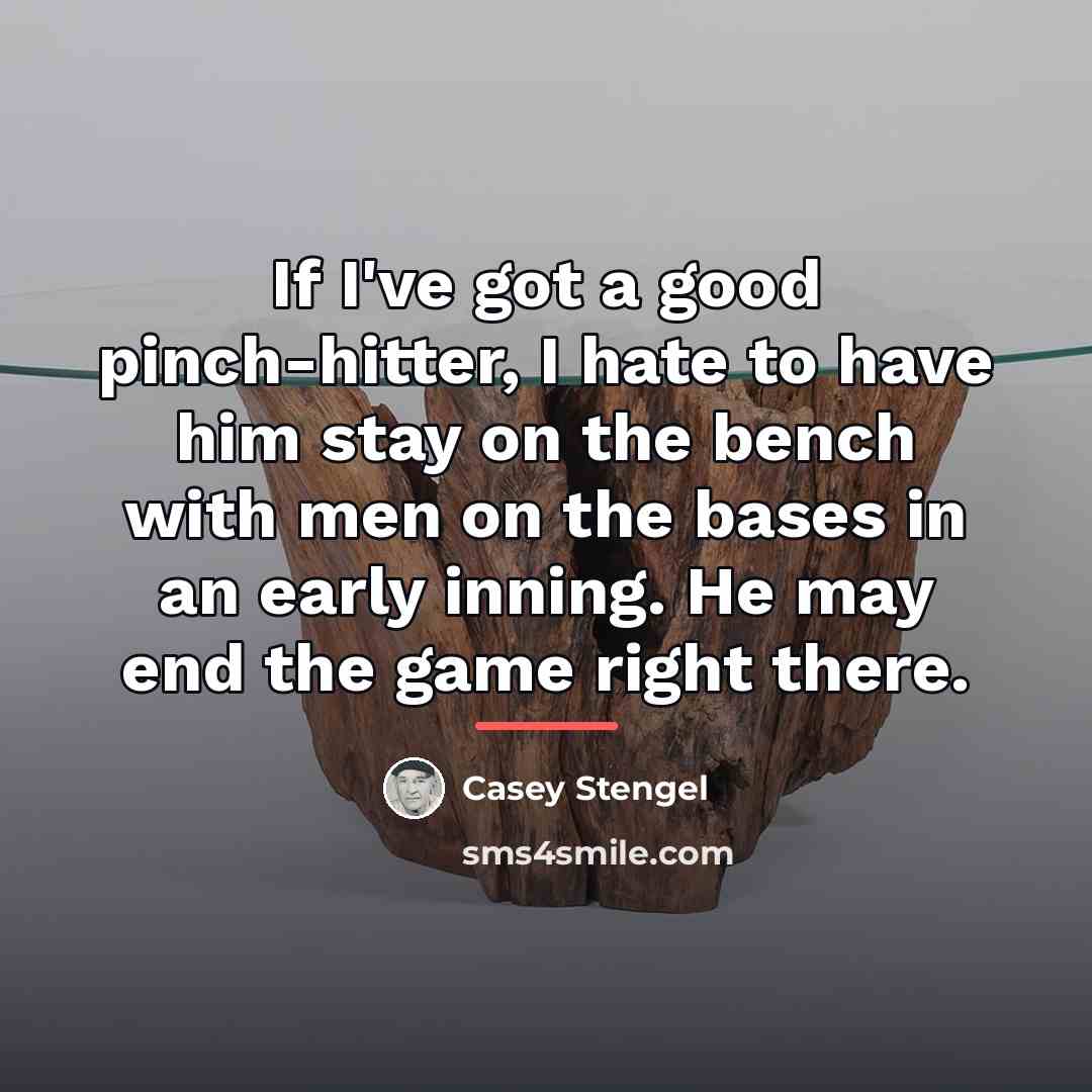 “If I've got a good pinch-hitter, I hate to have…” quote by Casey Stengel