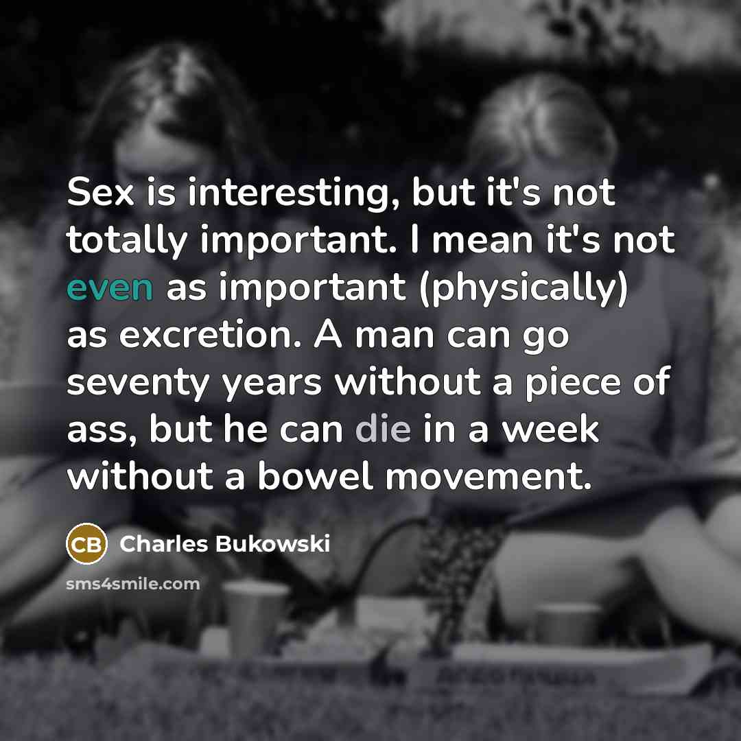“Sex is interesting, but it's not totally important. I mean…” quote by Charles Bukowski