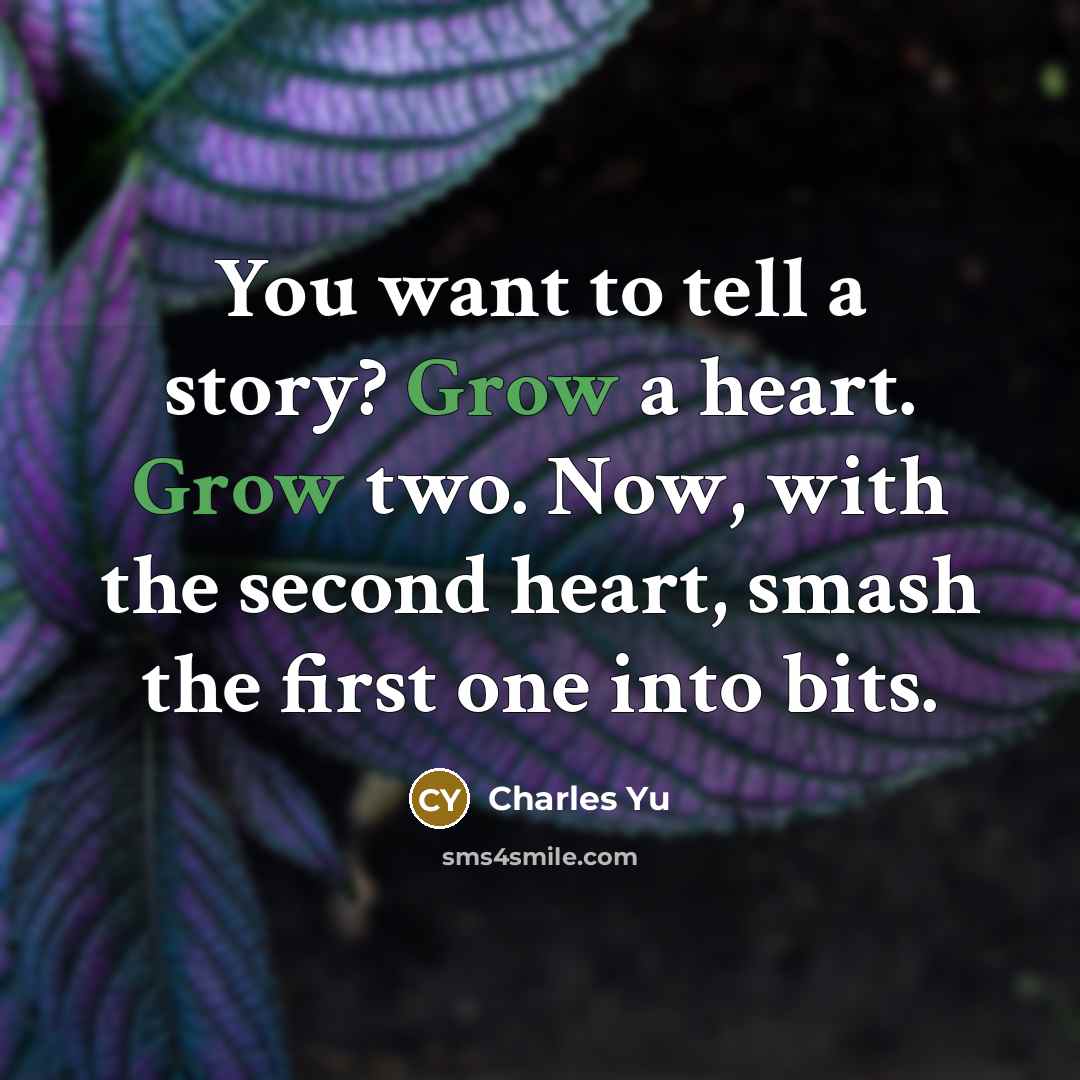 “You want to tell a story? Grow a heart. Grow…” quote by Charles Yu