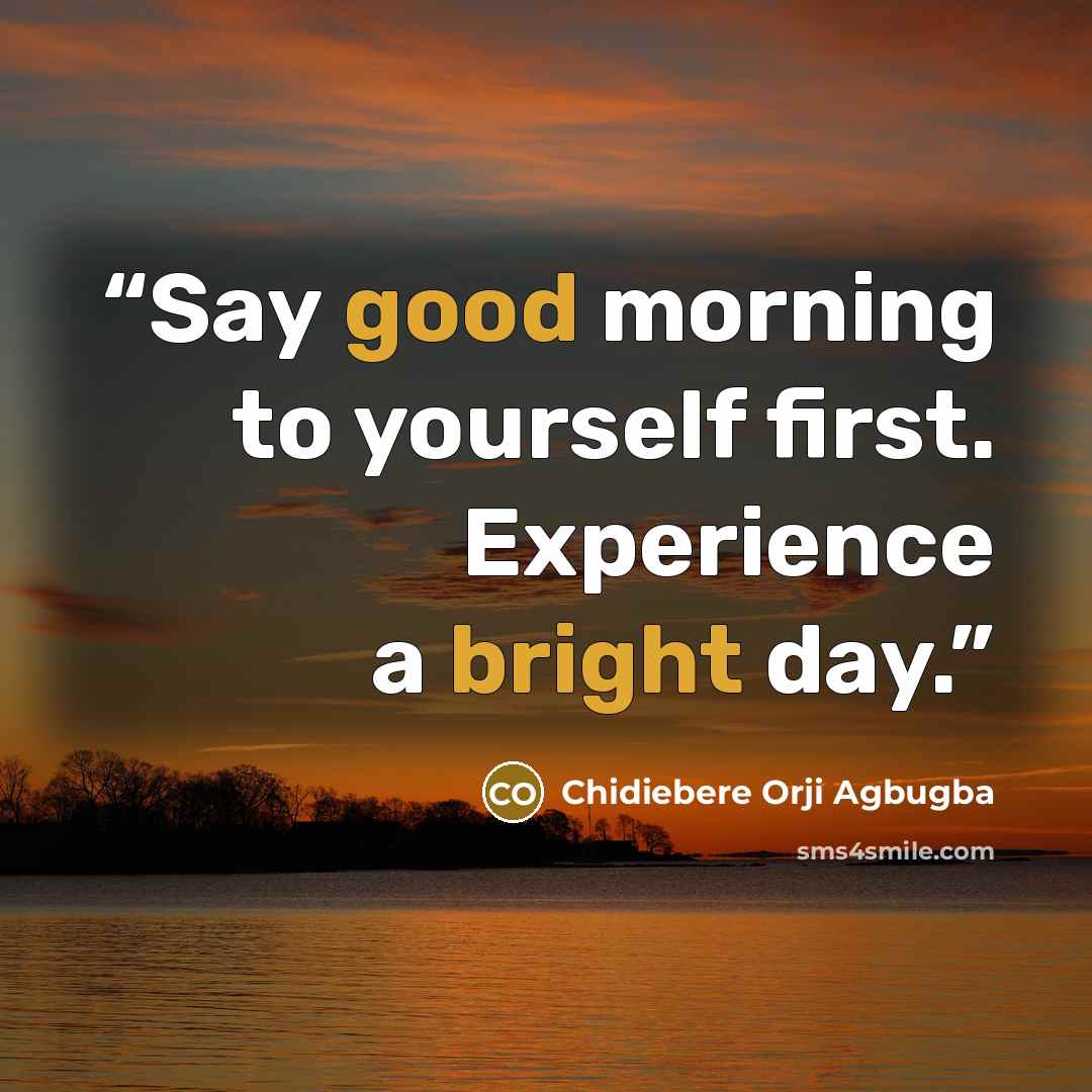 “Say good morning to yourself first. Experience a bright day.” quote by Chidiebere Orji Agbugba