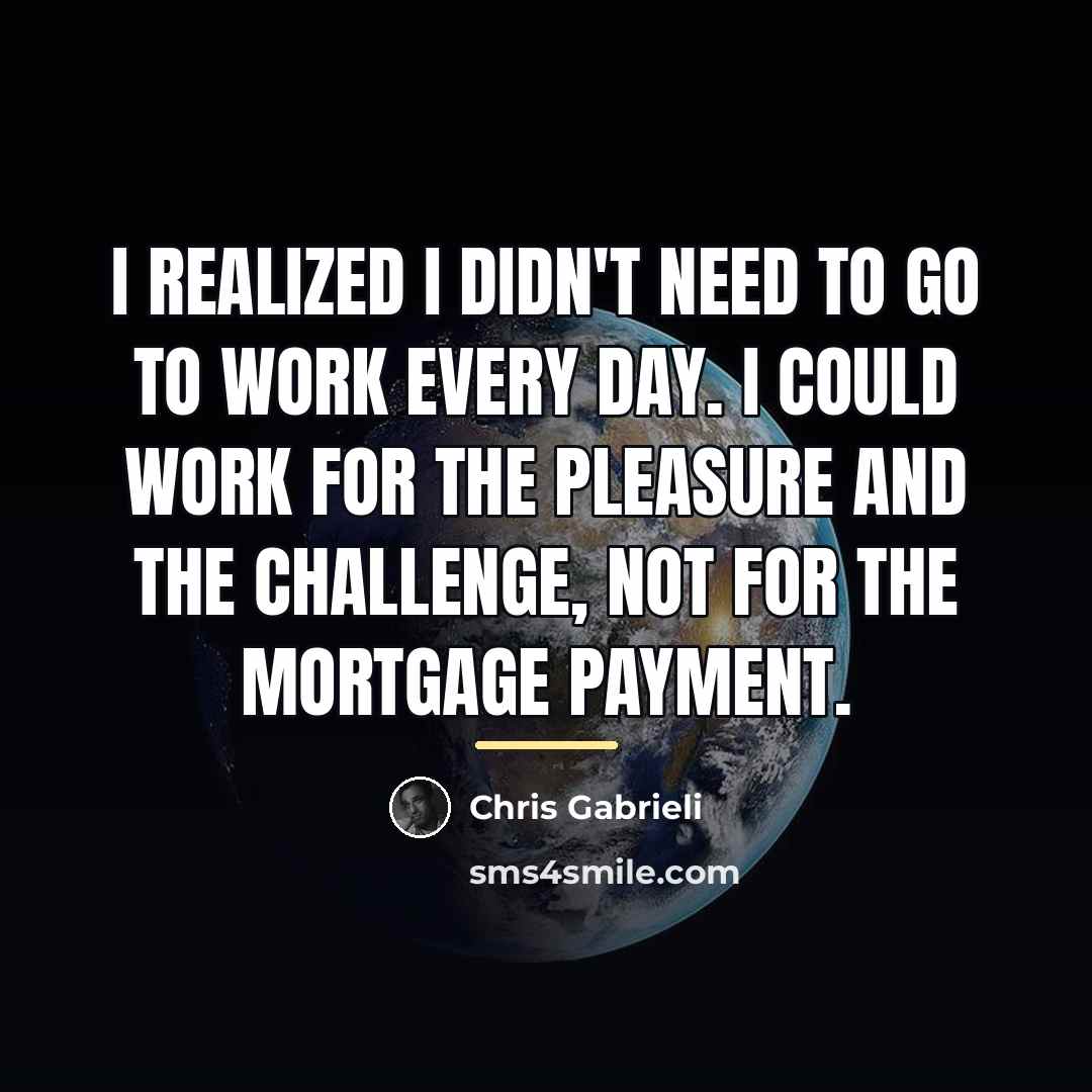 “I realized I didn't need to go to work every…” quote by Chris Gabrieli