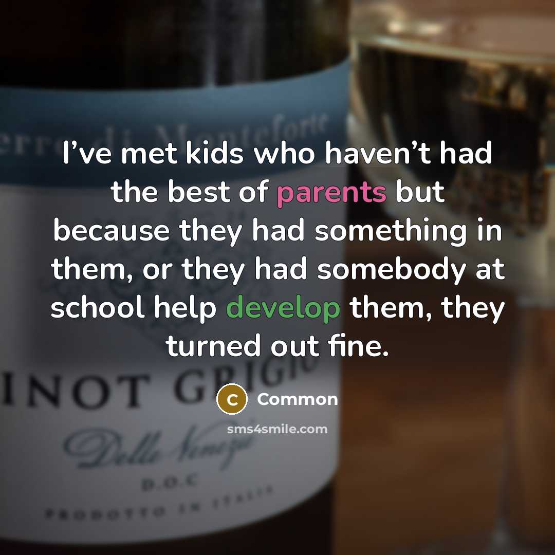 “I’ve met kids who haven’t had the best of parents but because they had something in them, or they had somebody at school help develop them, they turned out fine.” quote by Common