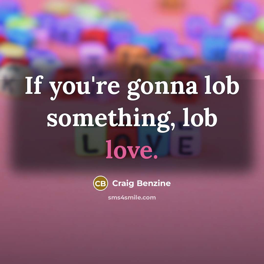 “If you're gonna lob something, lob love.…” quote by Craig Benzine