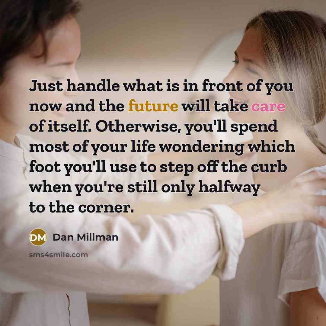 “Just handle what is in front of you now and…” quote by Dan Millman