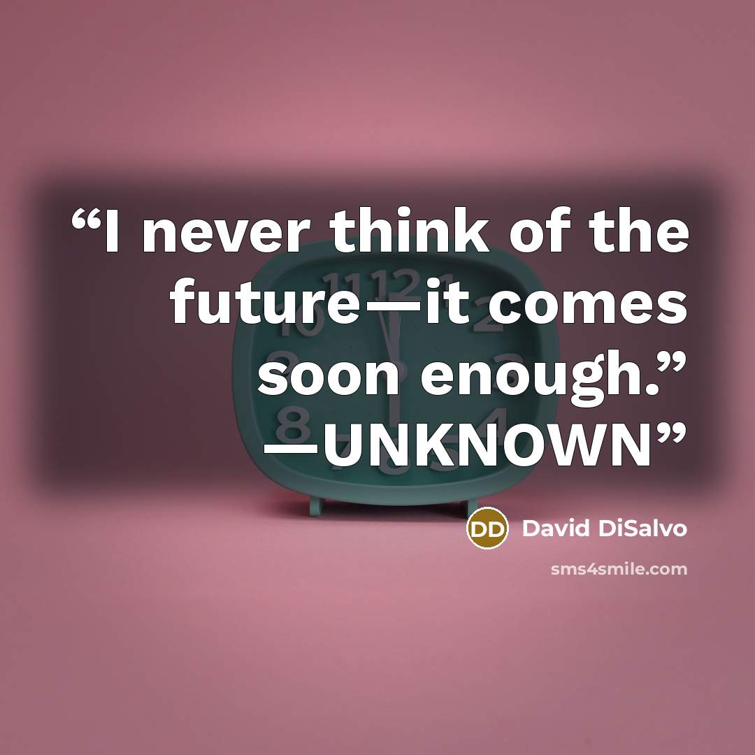 “I never think of the future—it comes soon enough.” —UNKNOWN” quote by David DiSalvo