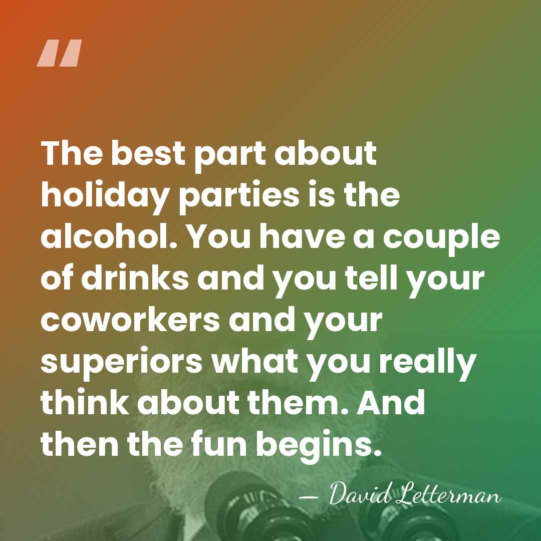 The best part about holiday parties is the alcohol. You have a&hellip; - David Letterman