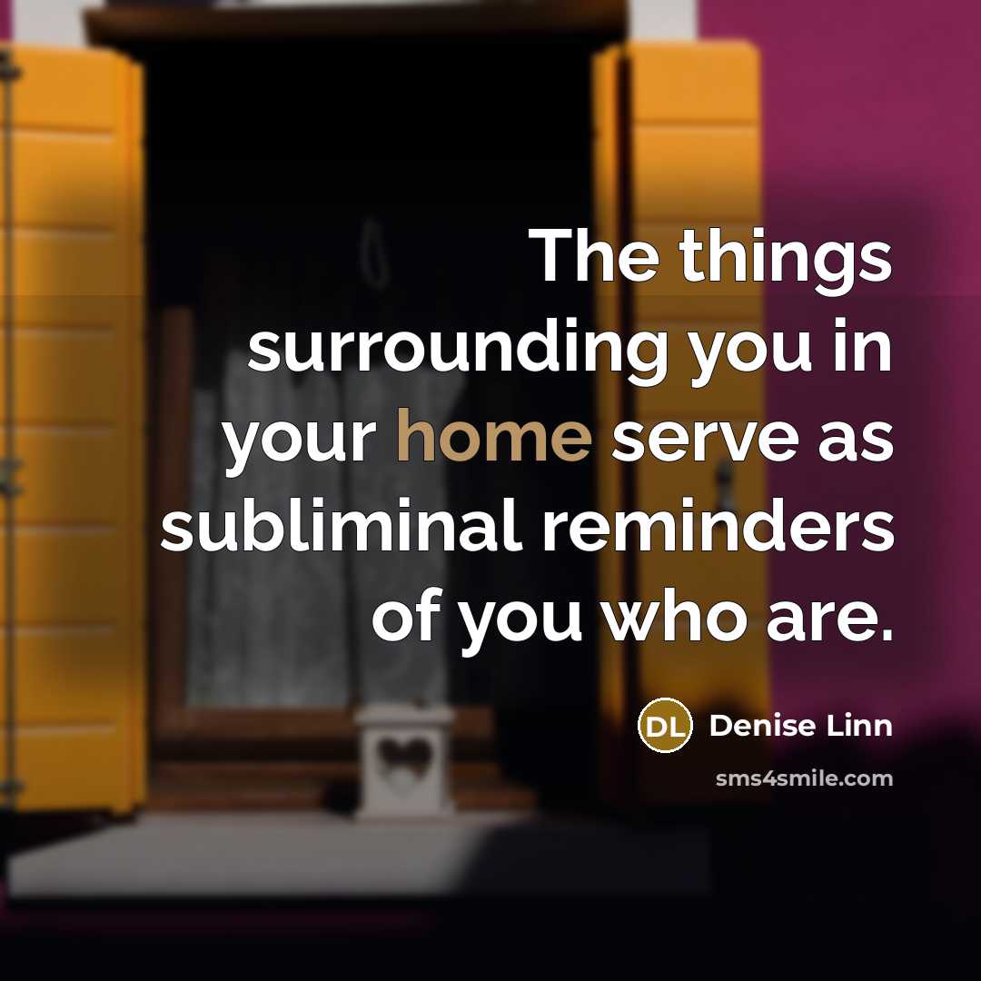 “The things surrounding you in your home serve as subliminal…” quote by Denise Linn