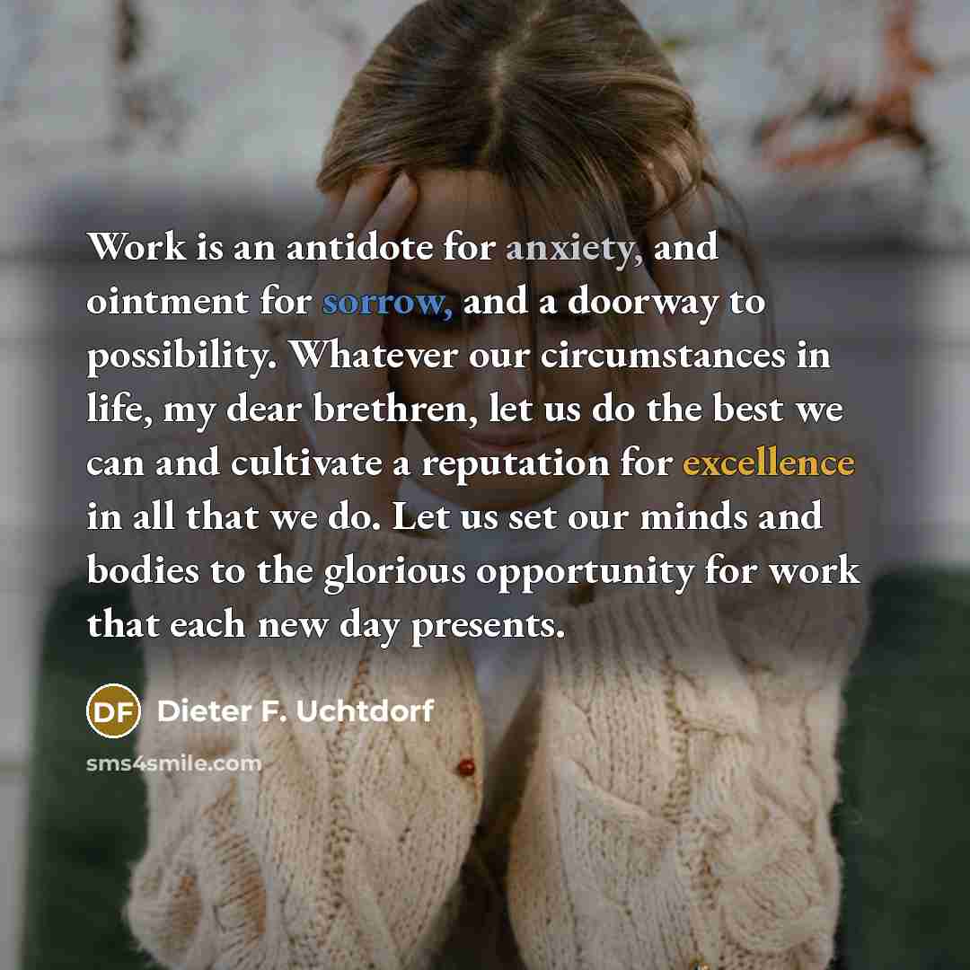 “Work is an antidote for anxiety, and ointment for sorrow,…” quote by Dieter F. Uchtdorf