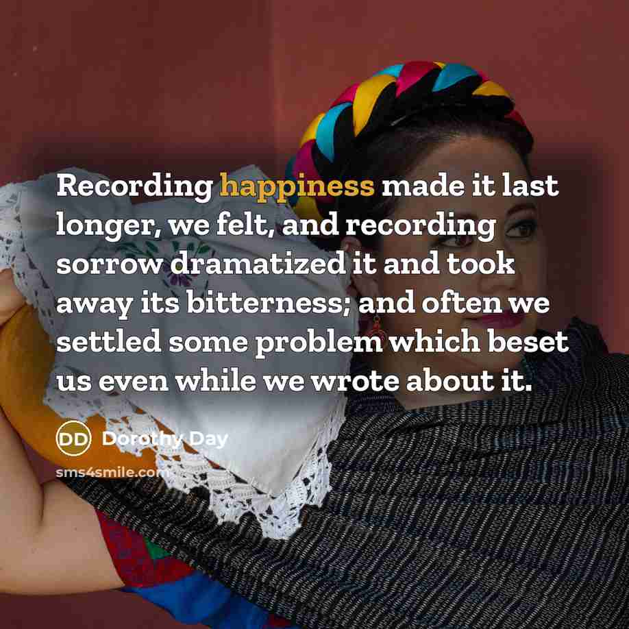 “Recording happiness made it last longer, we felt, and recording…” quote by Dorothy Day