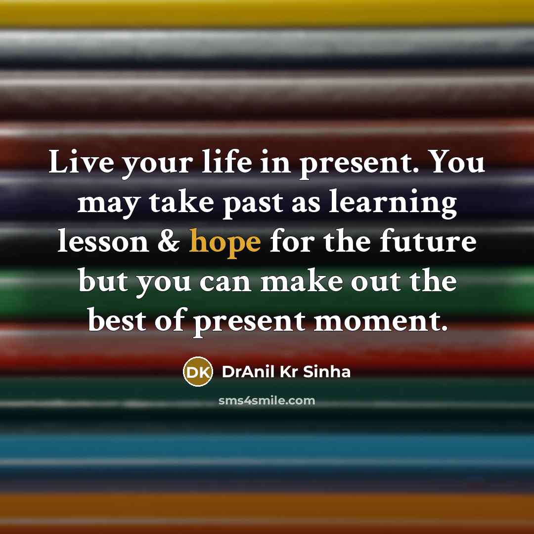 “Live your life in present. You may take past as…” quote by DrAnil Kr Sinha